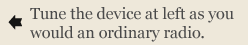 Tune the device at left as you would an ordinary radio